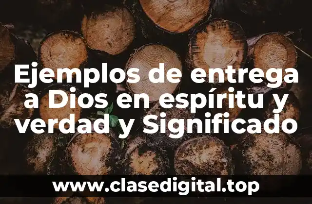Ejemplos de entrega a Dios en espíritu y verdad y Significado