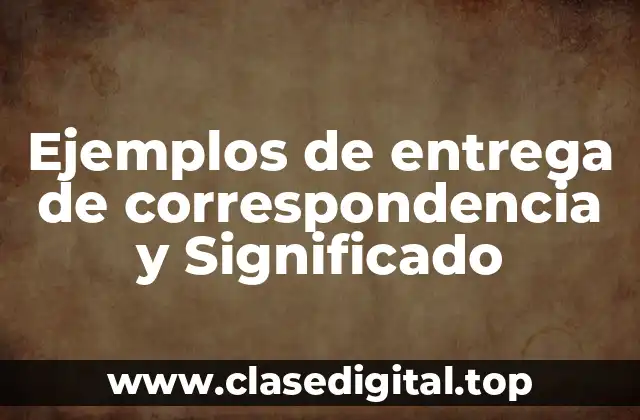 Ejemplos de entrega de correspondencia y Significado