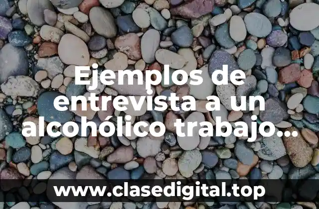 Ejemplos de entrevista a un alcohólico trabajo social