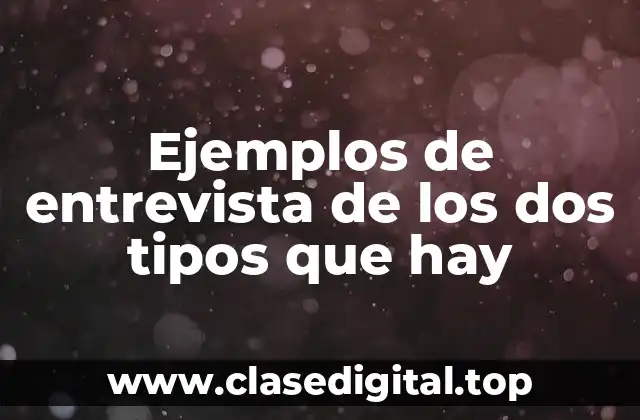 Ejemplos de entrevista de los dos tipos que hay