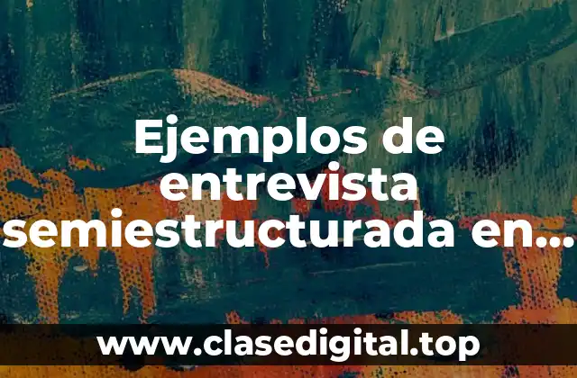 Ejemplos de entrevista semiestructurada en trabajo social y Significado