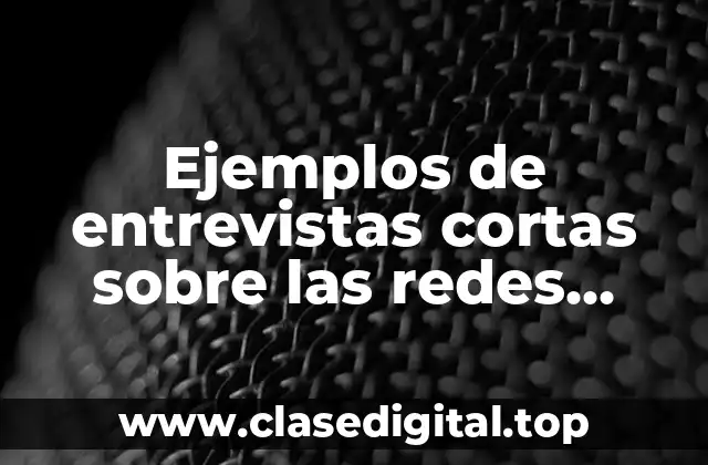 Ejemplos de entrevistas cortas sobre las redes sociales