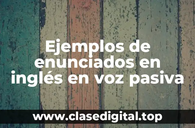 Ejemplos de enunciados en inglés en voz pasiva