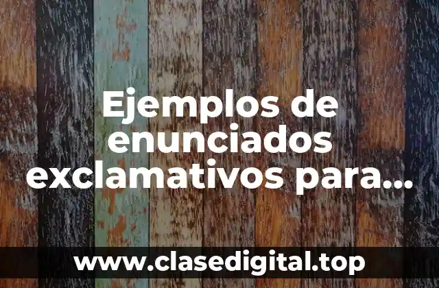 Ejemplos de enunciados exclamativos para niños de primaria y Significado