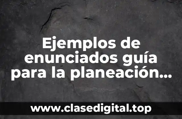 Ejemplos de enunciados guía para la planeación argumentada