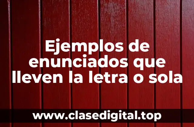 Ejemplos de enunciados que lleven la letra o sola