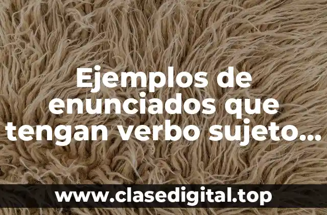 Ejemplos de enunciados que tengan verbo sujeto y predicado