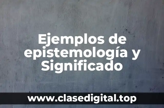 Ejemplos de epistemología y Significado