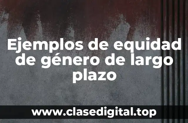 Ejemplos de equidad de género de largo plazo
