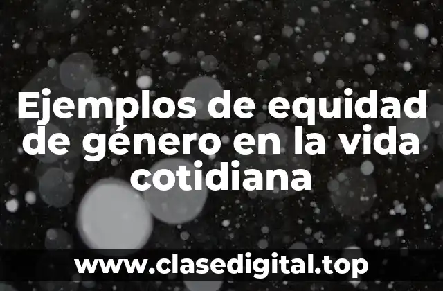 Ejemplos de equidad de género en la vida cotidiana