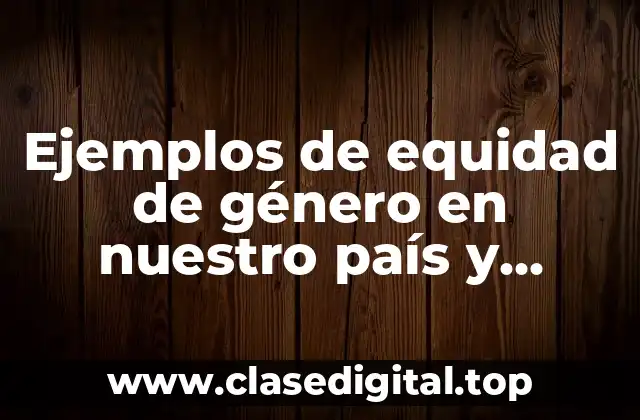 Ejemplos de equidad de género en nuestro país y Significado