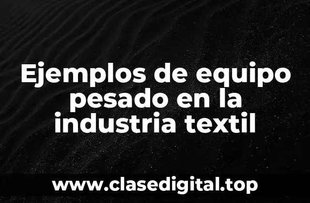Ejemplos de equipo pesado en la industria textil