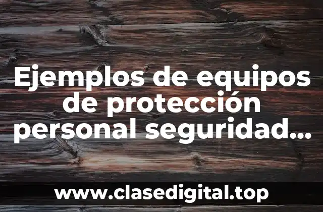 Ejemplos de equipos de protección personal seguridad industrial