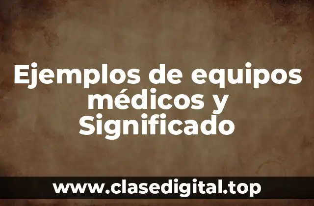 Ejemplos de equipos médicos y Significado