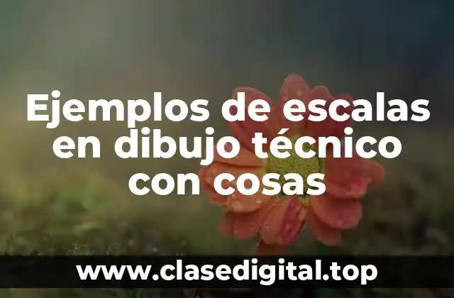 Ejemplos de escalas en dibujo técnico con cosas