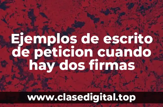 Ejemplos de escrito de peticion cuando hay dos firmas