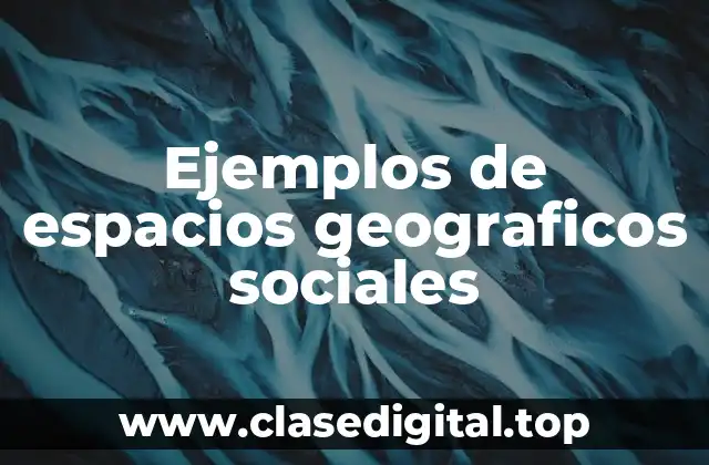 Ejemplos de espacios geograficos sociales