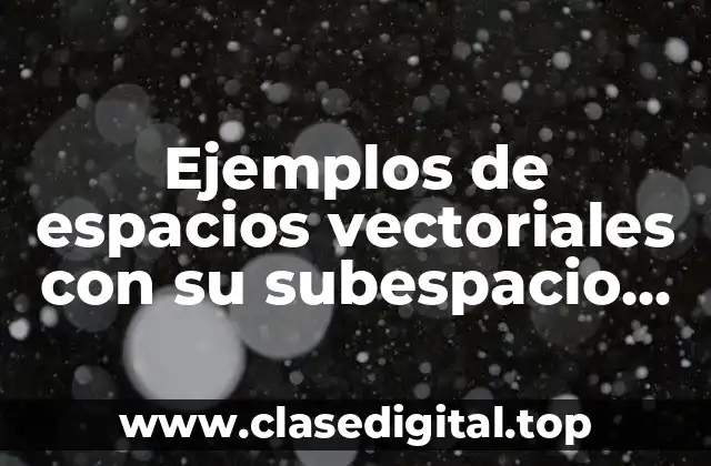 Ejemplos de espacios vectoriales con su subespacio vectorial