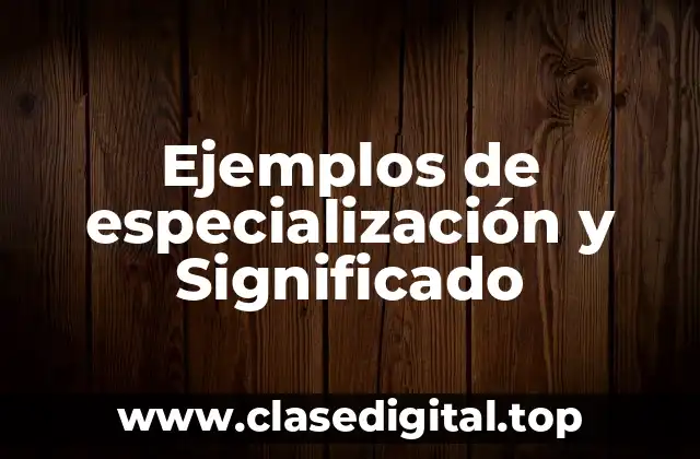 Ejemplos de especialización y Significado