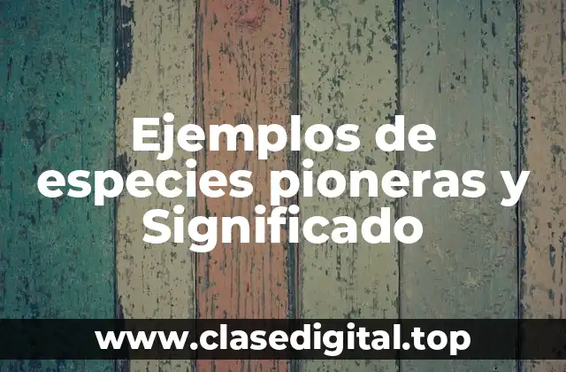 Ejemplos de especies pioneras y Significado