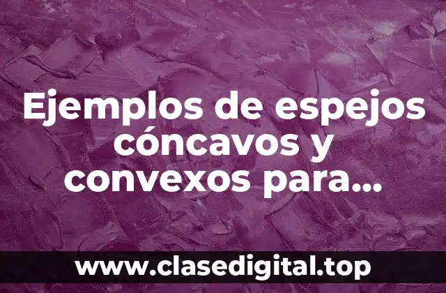 Ejemplos de espejos cóncavos y convexos para dibujar