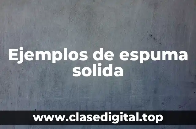 Ejemplos de espuma solida