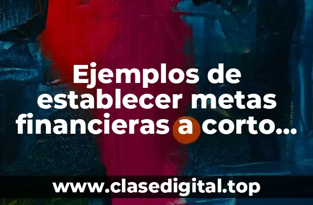 Ejemplos de establecer metas financieras a corto plazo