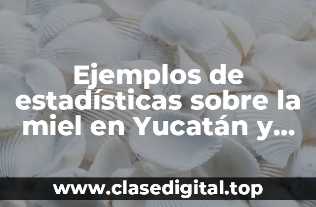 Ejemplos de estadísticas sobre la miel en Yucatán