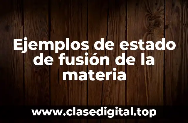 Ejemplos de estado de fusión de la materia