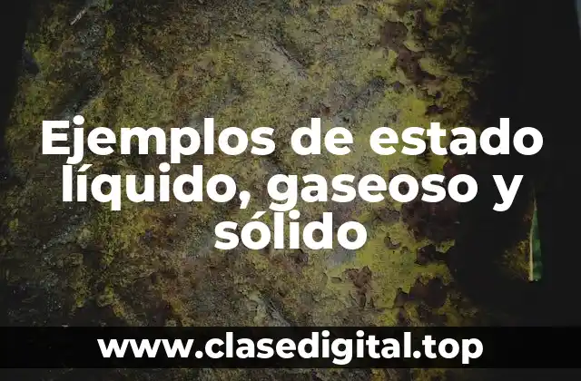 Ejemplos de estado líquido, gaseoso y sólido