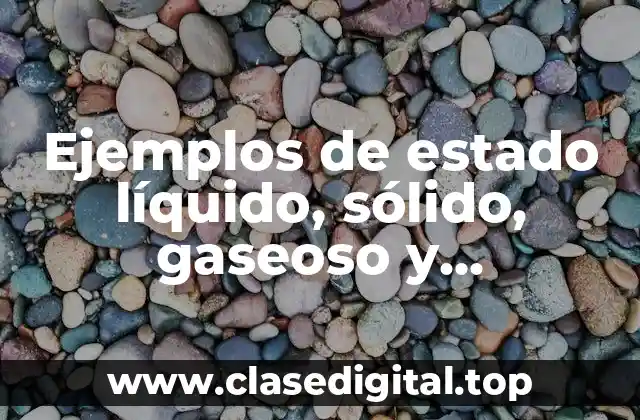Ejemplos de estado líquido, sólido, gaseoso y plasmático
