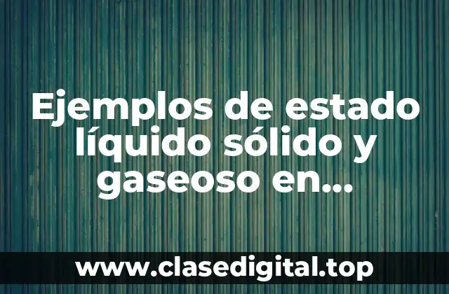 Ejemplos de estado líquido sólido y gaseoso en recubrimientos