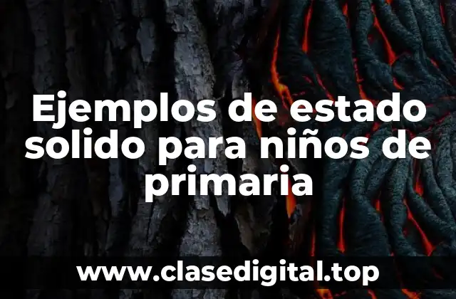 Ejemplos de estado solido para niños de primaria