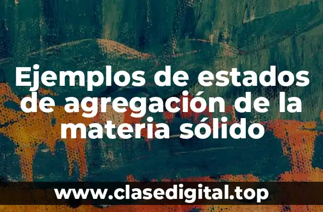 Ejemplos de estados de agregación de la materia sólido