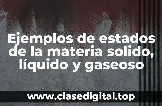 Ejemplos de estados de la materia solido, líquido y gaseoso