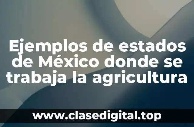 Ejemplos de estados de México donde se trabaja la agricultura