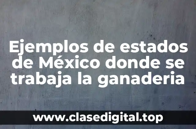 Ejemplos de estados de México donde se trabaja la ganaderia