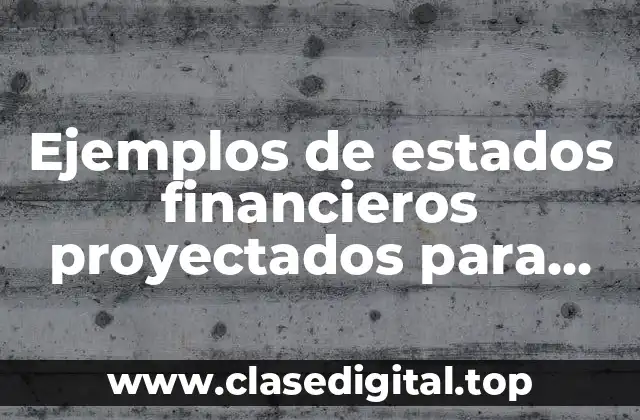 Ejemplos de estados financieros proyectados para una empresa
