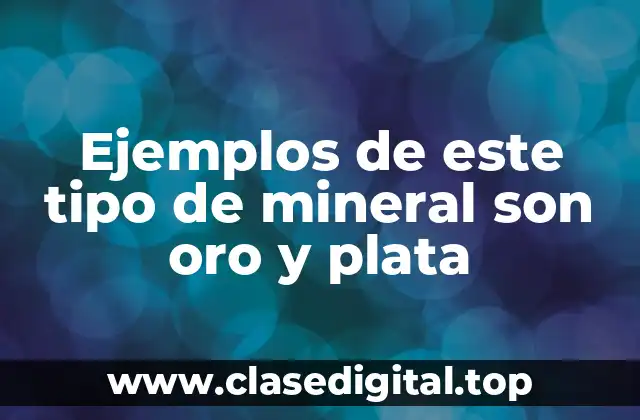 Ejemplos de este tipo de mineral son oro y plata