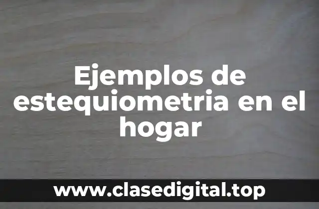 Ejemplos de estequiometria en el hogar