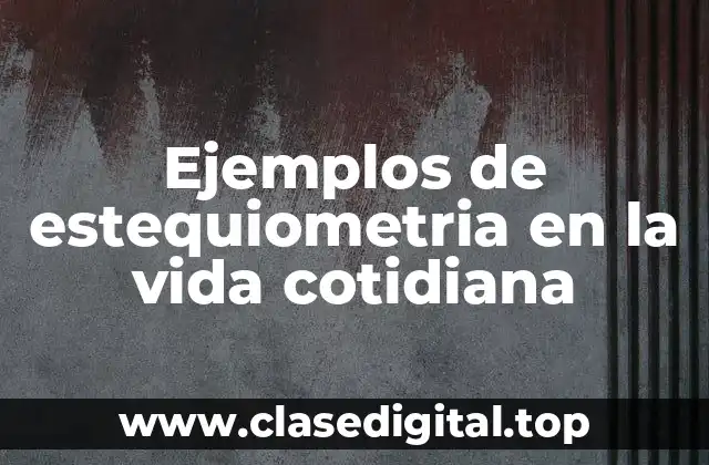 Ejemplos de estequiometria en la vida cotidiana