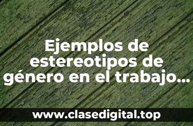 Ejemplos de estereotipos de género en el trabajo y Significado