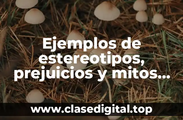 Ejemplos de estereotipos, prejuicios y mitos relacionados con la