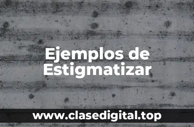 Ejemplos de Estigmatizar