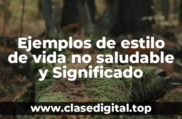 Ejemplos de estilo de vida no saludable y Significado