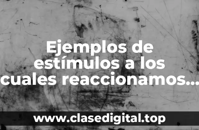 Ejemplos de estímulos a los cuales reaccionamos los seres vivos