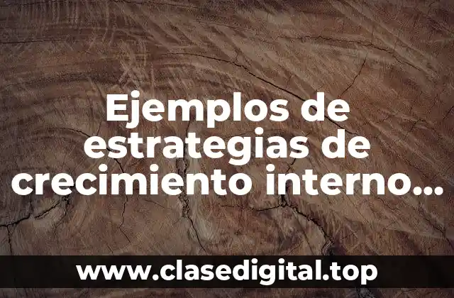 Ejemplos de estrategias de crecimiento interno y externo