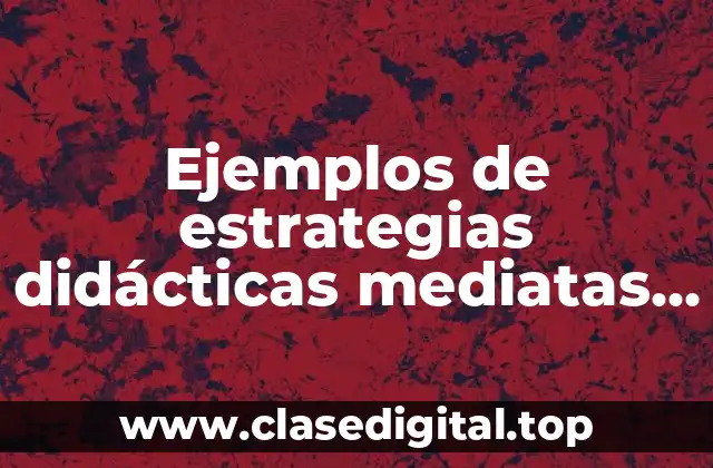 Ejemplos de estrategias didácticas mediatas por la tecnología