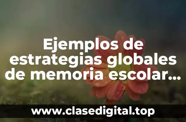 Ejemplos de estrategias globales de memoria escolar para secundaria y Significado