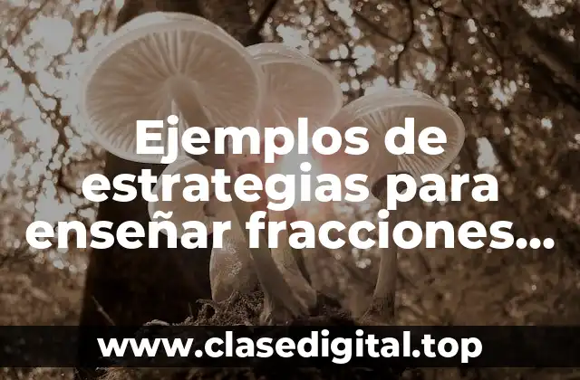 Ejemplos de estrategias para enseñar fracciones en primaria y Significado